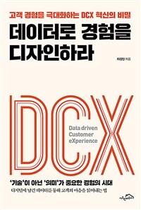 데이터로 경험을 디자인하라 - 고객 경험을 극대화하는 DCX 혁신의 비밀