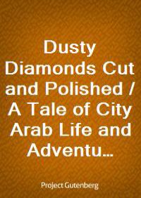Dusty Diamonds Cut and Polished / A Tale of City Arab Life and Adventure