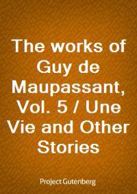 The works of Guy de Maupassant, Vol. 5 / Une Vie and Other Stories