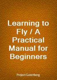 Learning to Fly / A Practical Manual for Beginners
